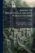 Annaes Da Bibliotheca E Archivo Publico Do Par