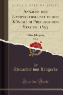 Annalen Der Landwirthschaft in Den Kniglich Preu?ischen Staaten, 1853, Vol. 22: Elfter Jahrgang (Classic Reprint)