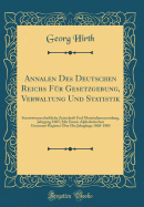 Annalen Des Deutschen Reichs Fr Gesetzgebung, Verwaltung Und Statistik: Staatswissenschaftliche Zeitschrift Und Materialiensammlung, Jahrgang 1885; Mit Einem Alphabetischen Gesammt-Register ber Die Jahrgnge 1868-1885 (Classic Reprint)