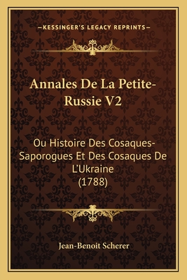 Annales De La Petite-Russie V2: Ou Histoire Des Cosaques-Saporogues Et Des Cosaques De L'Ukraine (1788) - Scherer, Jean-Benoit