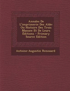 Annales de l'Imprimerie Des Alde: Ou Histoire Des Trois Manuce Et de Leurs ?ditions