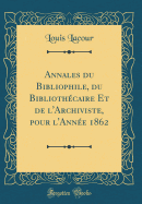 Annales Du Bibliophile, Du Biblioth?caire Et de l'Archiviste, Pour l'Ann?e 1862 (Classic Reprint)