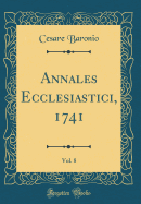 Annales Ecclesiastici, 1741, Vol. 8 (Classic Reprint)