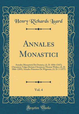 Annales Monastici, Vol. 4: Annales Monasterii de Oseneia, (A. D. 1016-1347); Chronicon Vulgo Dictum Chronicon Thom Wykes, (A. D. 1066-1289); Annales Prioratus de Wigornia, (A. D. 1-1377) (Classic Reprint) - Luard, Henry Richards