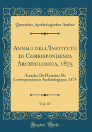 Annali Dell'instituto Di Corrispondenza Archeologica, 1875, Vol. 47: Annales de l'Institut de Correspondance Archologique, 1875 (Classic Reprint)