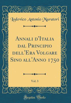 Annali d'Italia Dal Principio Dell'era Volgare Sino All'anno 1750, Vol. 3 (Classic Reprint) - Muratori, Lodovico Antonio