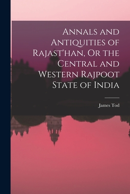 Annals and Antiquities of Rajast'han, Or the Central and Western Rajpoot State of India - Tod, James
