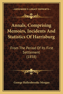 Annals, Comprising Memoirs, Incidents And Statistics Of Harrisburg: From The Period Of Its First Settlement (1858)