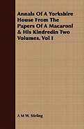 Annals of a Yorkshire House from the Papers of a Macaroni & His Kindredin Two Volumes. Vol I
