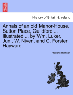 Annals of an Old Manor-House, Sutton Place, Guildford ... Illustrated ... by Wm. Luker, Jun., W. Niven, and C. Forster Hayward. - Harrison, Frederic