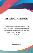 Annals Of Annapolis: Comprising Sundry Notices Of That Old City From The Period Of The First Settlements In Its Vicinity In The Year 1649, Until The War Of 1812 (1841)