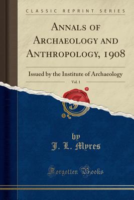 Annals of Archaeology and Anthropology, 1908, Vol. 1: Issued by the Institute of Archaeology (Classic Reprint) - Myres, J L