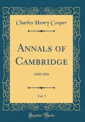 Annals of Cambridge, Vol. 5: 1850 1856 (Classic Reprint) - Cooper, Charles Henry