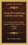 Annals of Coal Mining and the Coal Trade: The Invention of the Steam Engine and the Origin of the Railway