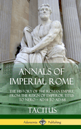 Annals of Imperial Rome: The History of the Roman Empire, from the Reign of Emperor Titus to Nero - Ad 14 to Ad 68