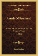 Annals Of Peterhead: From Its Foundation To The Present Time (1819)