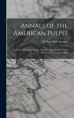 Annals of the American Pulpit: Lutheran. Reformed Dutch. Associate. Associate Reformed. Reformed Presbyterian. 1869 - Sprague, William Buell