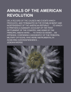 Annals of the American Revolution: Or, a Record of the Causes and Events Which Produced, and Terminated in the Establishment and Independence of the American Republic: To Which Is Prefixed a Summary Account of the First Settlement of the Country, and So