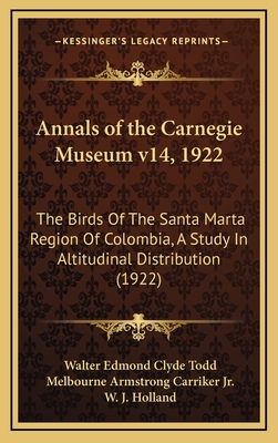 Annals of the Carnegie Museum V14, 1922: The Birds of the Santa Marta Region of Colombia, a Study in Altitudinal Distribution (1922) - Todd, Walter Edmond Clyde, and Carriker, Melbourne Armstrong, Jr., and Holland, W J (Editor)