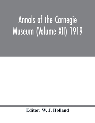 Annals of the Carnegie Museum (Volume XII) 1919 - J Holland, W (Editor)