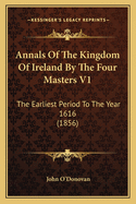 Annals Of The Kingdom Of Ireland By The Four Masters V1: The Earliest Period To The Year 1616 (1856)