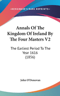 Annals Of The Kingdom Of Ireland By The Four Masters V2: The Earliest Period To The Year 1616 (1856)