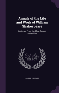 Annals of the Life and Work of William Shakespeare: Collected From the Most Recent Authorities