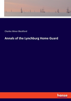 Annals of the Lynchburg Home Guard - Blackford, Charles Minor