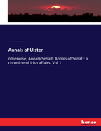 Annals of Ulster: otherwise, Annala Senait, Annals of Senat: a chronicle of Irish affairs. Vol 1