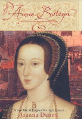 Anne Boleyn: A New Life of England's Tragic Queen - Denny, Joanna