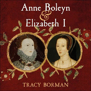 Anne Boleyn & Elizabeth I: The Mother and Daughter Who Changed History