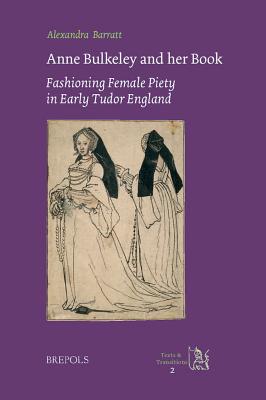 Anne Bulkeley and Her Book: Fashioning Female Piety in Early Tudor England : a Study of London, British Library, MS Harley 494 - Barratt, Alexandra