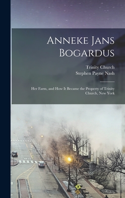 Anneke Jans Bogardus; her Farm, and how it Became the Property of Trinity Church, New York - Nash, Stephen Payne 1821-1898 [From (Creator), and Church, Trinity