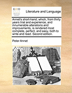 Annet's Short-Hand; Which, from Thirty Years Trial and Experience, and Innumerable Alterations and Improvements, Is Rendered Most Complete, Perfect, and Easy, Both to Write and Read. Second Edition.