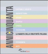 Anni Cinquanta: La Nascita Della Creativita Italiana  [costume E Societa, Architettura, Design, Grafica, Cinema, Televisione, Moda, Fotografia, Arte
