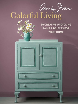Annie Sloan Colorful Living: 30 Creative Upcycling Paint Projects for Your Home - Sloan, Annie