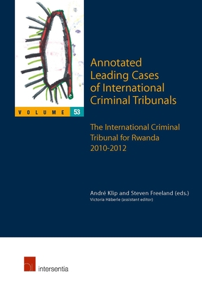 Annotated Leading Cases of International Criminal Tribunals - volume 53: The International Criminal Tribunal for Rwanda 2010-2012 - Klip, Andr (Contributions by), and Freeland, Steven (Editor)