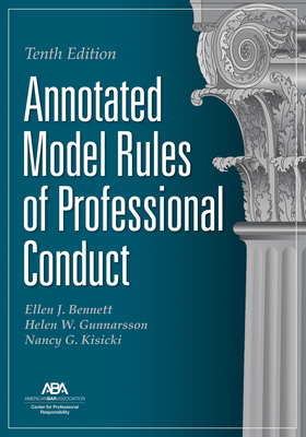 Annotated Model Rules of Professional Conduct, Tenth Edition - Bennett, Ellen J (Editor), and Gunnarsson, Helen W (Editor), and Kisicki, Nancy G (Editor)