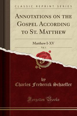 Annotations on the Gospel According to St. Matthew, Vol. 1: Matthew I-XV (Classic Reprint) - Schaeffer, Charles Frederick