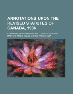 Annotations Upon the Revised Statutes of Canada, 1906