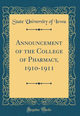 Announcement of the College of Pharmacy, 1910-1911 (Classic Reprint) - Iowa, State University of