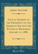 Annual Address of the President of the American Society for Psychical Research, January 12, 1886 (Classic Reprint)