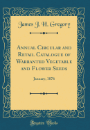 Annual Circular and Retail Catalogue of Warranted Vegetable and Flower Seeds: January, 1876 (Classic Reprint)