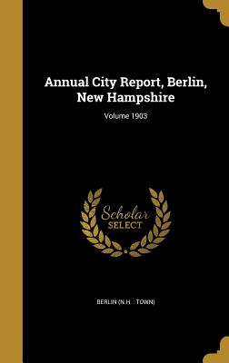 Annual City Report, Berlin, New Hampshire; Volume 1903 - Berlin (N H Town) (Creator)