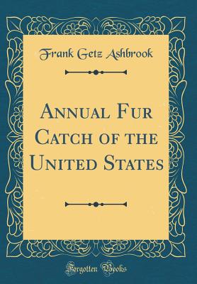 Annual Fur Catch of the United States (Classic Reprint) - Ashbrook, Frank Getz