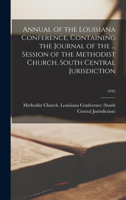 Annual of the Louisiana Conference, Containing the Journal of the ... Session of the Methodist Church, South Central Jurisdiction; 1945 - Methodist Church (U S ) Louisiana Co (Creator)