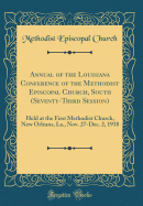 Annual of the Louisiana Conference of the Methodist Episcopal Church, South (Seventy-Third Session): Held at the First Methodist Church, New Orleans, La., Nov. 27-Dec. 2, 1918 (Classic Reprint)
