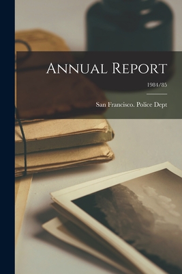 Annual Report; 1984/85 - San Francisco (Calif ) Police Dept (Creator)