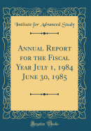 Annual Report for the Fiscal Year July 1, 1984 June 30, 1985 (Classic Reprint)