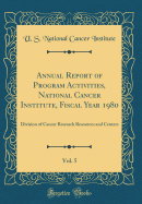 Annual Report of Program Activities, National Cancer Institute, Fiscal Year 1980, Vol. 5: Division of Cancer Research Resources and Centers (Classic Reprint)